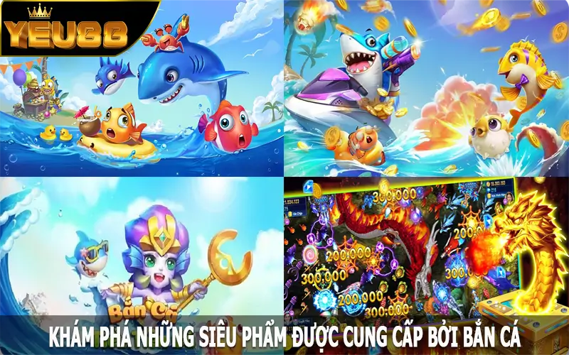 Khám phá những siêu phẩm được cung cấp bởi bắn cá Yeu88