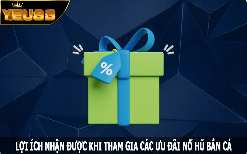 Lợi ích nhận được khi tham gia các ưu đãi nổ hũ bắn cá