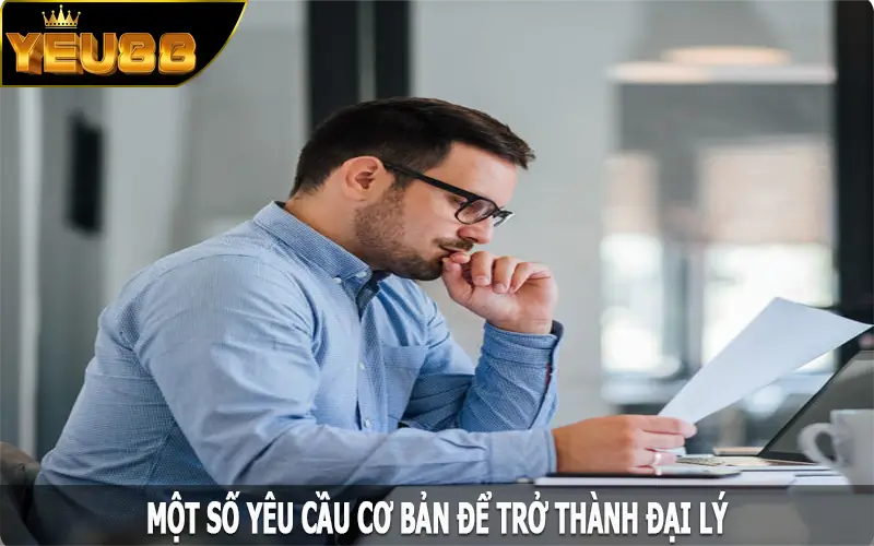 Một số yêu cầu cơ bản để trở thành đại lý Yeu88