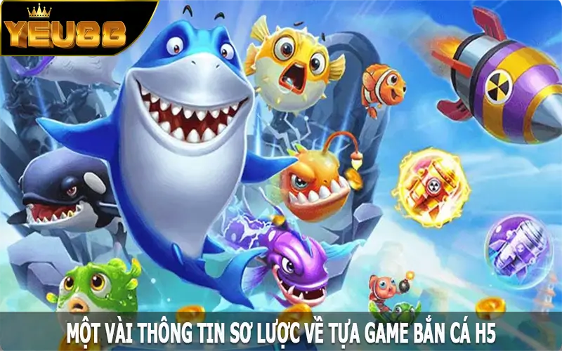 Một vài thông tin sơ lược về tựa game bắn cá H5