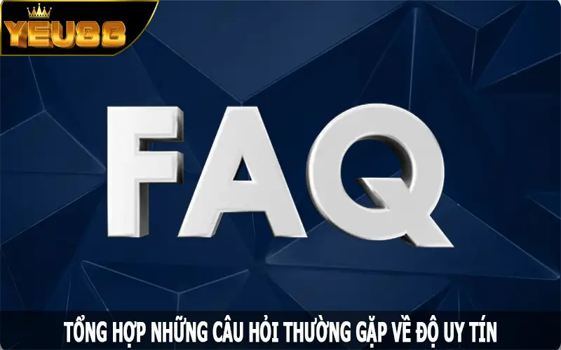 Tổng hợp những câu hỏi thường gặp về độ uy tín địa chỉ Yeu88